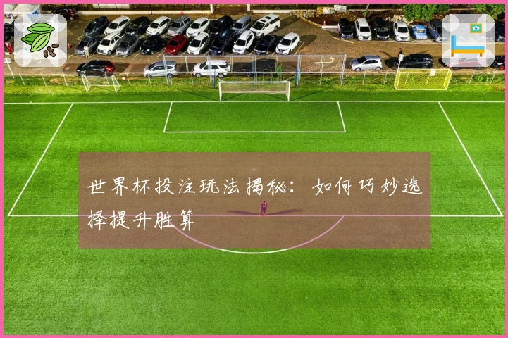 世界杯投注玩法揭秘：如何巧妙选择提升胜算