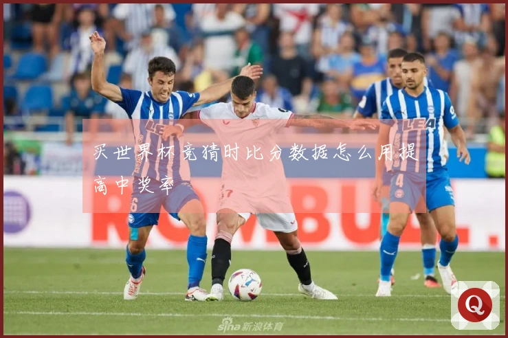 买世界杯竞猜时比分数据怎么用提高中奖率