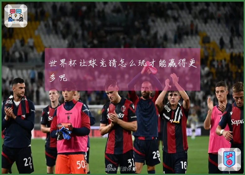 世界杯让球竞猜怎么玩才能赢得更多呢