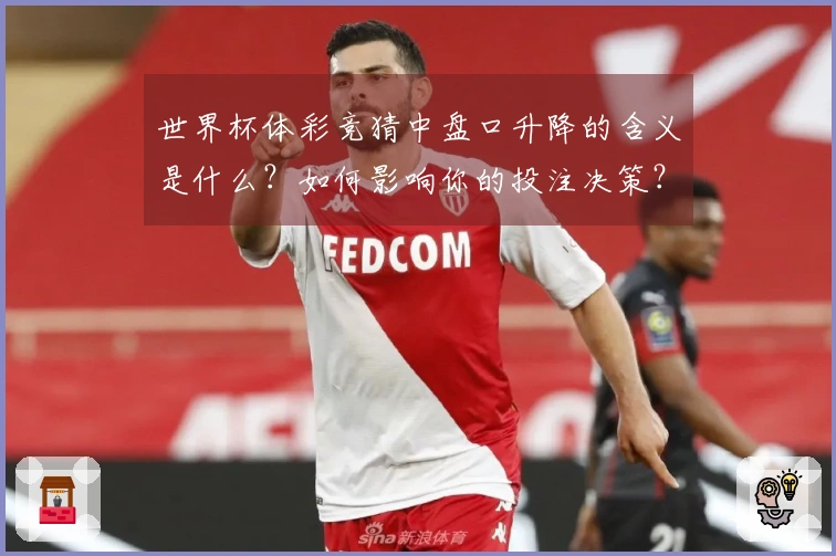 世界杯体彩竞猜中盘口升降的含义是什么？如何影响你的投注决策？