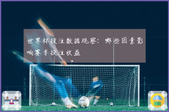 世界杯投注数据观察：哪些因素影响赛季投注收益