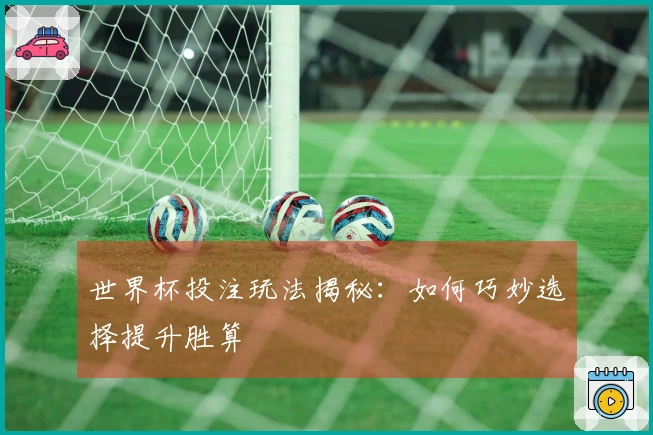 世界杯投注玩法揭秘：如何巧妙选择提升胜算
