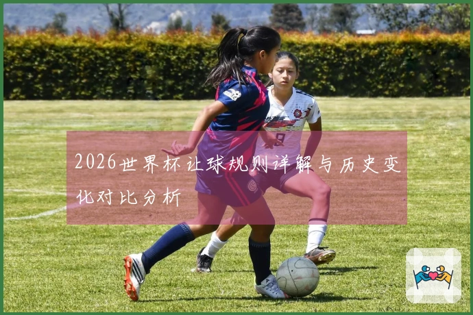 2026世界杯让球规则详解与历史变化对比分析