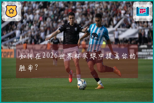 如何在2026世界杯买球中提高你的胜率？