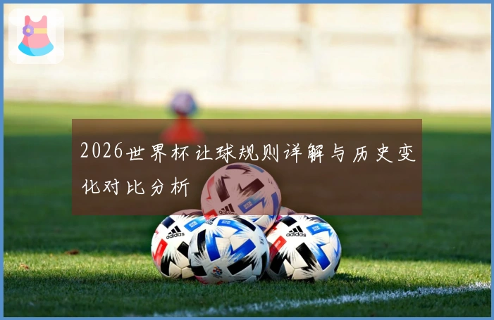 2026世界杯让球规则详解与历史变化对比分析