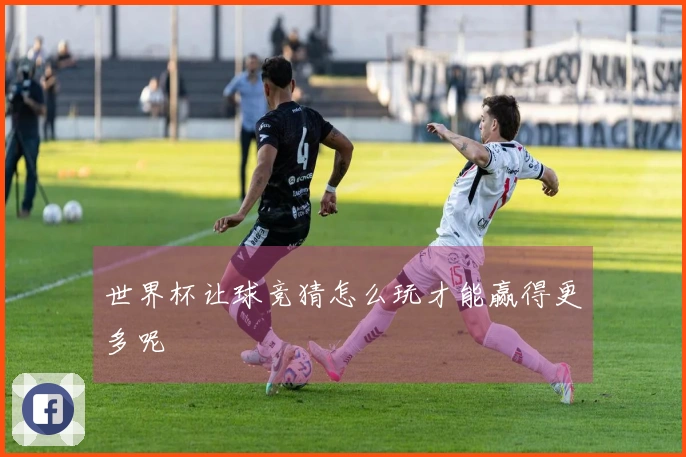 世界杯让球竞猜怎么玩才能赢得更多呢