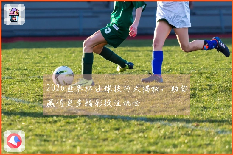 2026世界杯让球技巧大揭秘,助你赢得更多精彩投注机会