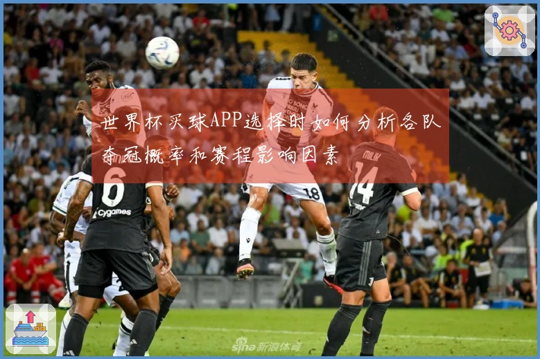 世界杯买球APP选择时如何分析各队夺冠概率和赛程影响因素